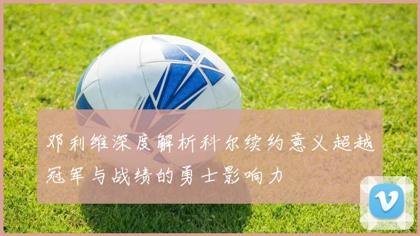 邓利维深度解析科尔续约意义超越冠军与战绩的勇士影响力