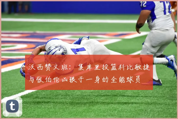 沃西赞文班：集库里投篮科比敏捷与张伯伦凶狠于一身的全能球员