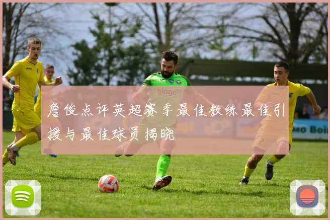 詹俊点评英超赛季最佳教练最佳引援与最佳球员揭晓