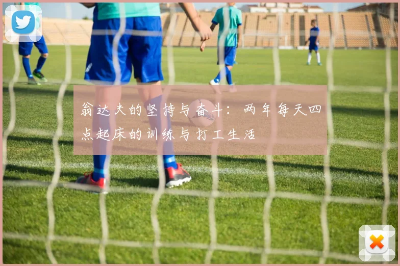 翁达夫的坚持与奋斗：两年每天四点起床的训练与打工生活