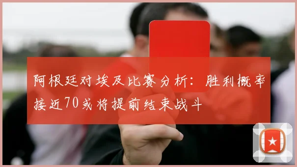 阿根廷对埃及比赛分析：胜利概率接近70或将提前结束战斗