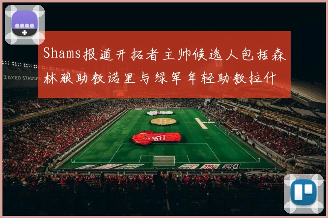 Shams报道开拓者主帅候选人包括森林狼助教诺里与绿军年轻助教拉什布鲁克